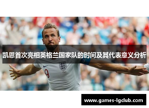 凯恩首次亮相英格兰国家队的时间及其代表意义分析