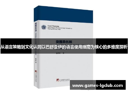 从语言策略到文化认同以巴舒亚伊的语言使用指南为核心的多维度探析 从语言策略到文化认同以巴舒亚伊的语言使用指南为核心的多维度探析