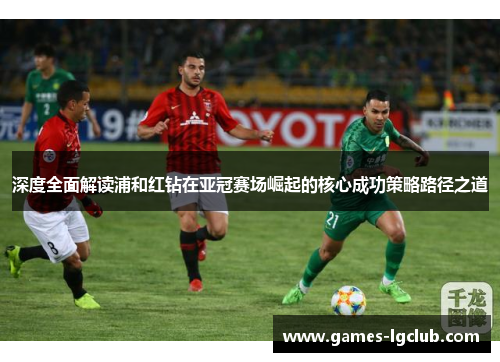 深度全面解读浦和红钻在亚冠赛场崛起的核心成功策略路径之道