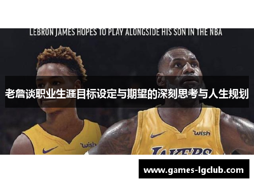 老詹谈职业生涯目标设定与期望的深刻思考与人生规划