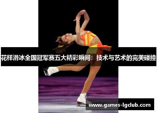 花样滑冰全国冠军赛五大精彩瞬间：技术与艺术的完美碰撞