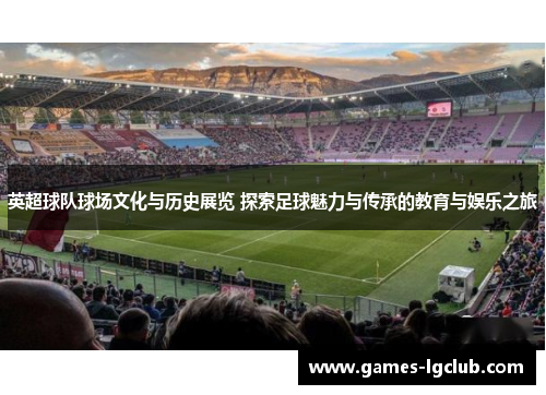 英超球队球场文化与历史展览 探索足球魅力与传承的教育与娱乐之旅