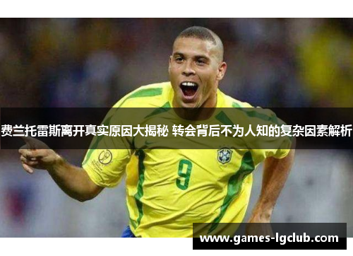费兰托雷斯离开真实原因大揭秘 转会背后不为人知的复杂因素解析