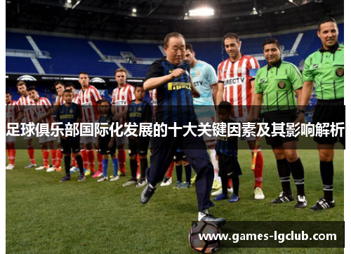 足球俱乐部国际化发展的十大关键因素及其影响解析