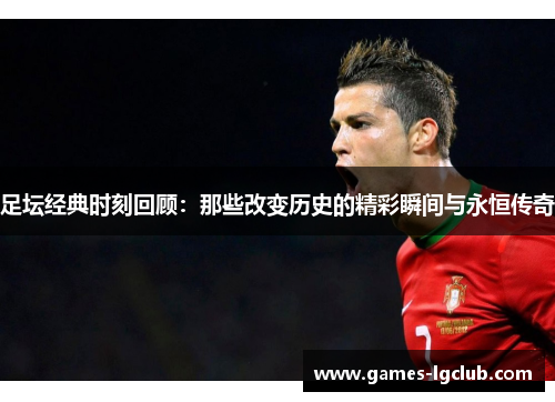 足坛经典时刻回顾：那些改变历史的精彩瞬间与永恒传奇