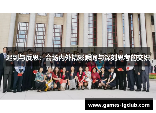 迟到与反思：会场内外精彩瞬间与深刻思考的交织