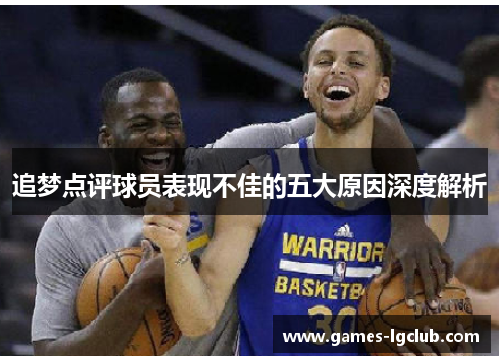 追梦点评球员表现不佳的五大原因深度解析 追梦点评球员表现不佳的五大原因深度解析