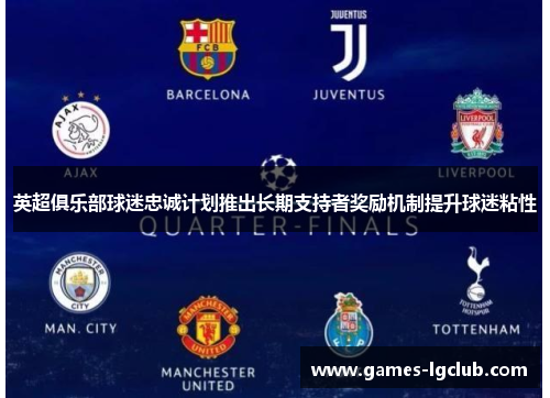 英超俱乐部球迷忠诚计划推出长期支持者奖励机制提升球迷粘性 英超俱乐部球迷忠诚计划推出长期支持者奖励机制提升球迷粘性