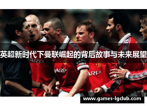 英超新时代下曼联崛起的背后故事与未来展望 英超新时代下曼联崛起的背后故事与未来展望