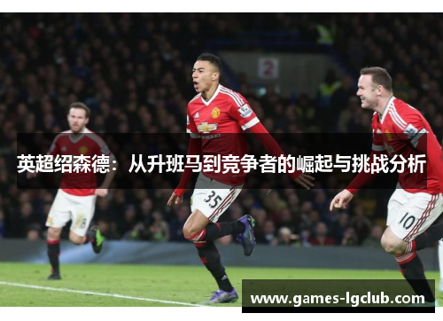 英超绍森德：从升班马到竞争者的崛起与挑战分析