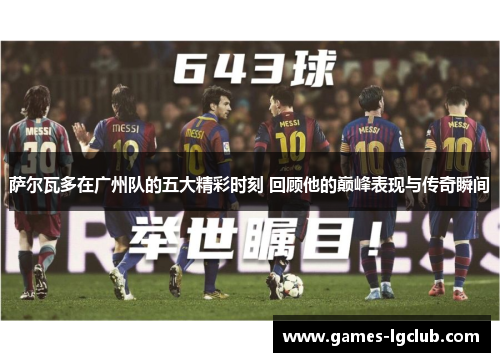 萨尔瓦多在广州队的五大精彩时刻 回顾他的巅峰表现与传奇瞬间
