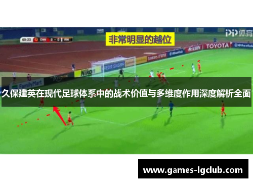 久保建英在现代足球体系中的战术价值与多维度作用深度解析全面 久保建英在现代足球体系中的战术价值与多维度作用深度解析全面