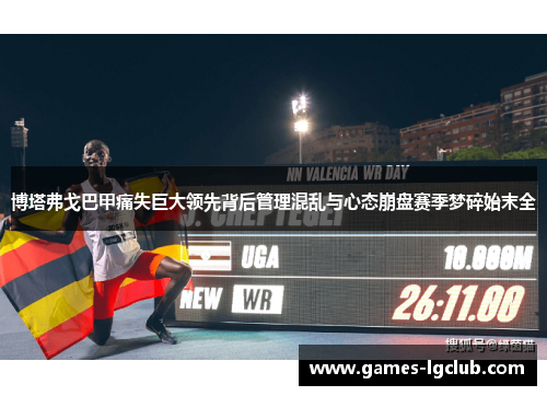 博塔弗戈巴甲痛失巨大领先背后管理混乱与心态崩盘赛季梦碎始末全 博塔弗戈巴甲痛失巨大领先背后管理混乱与心态崩盘赛季梦碎始末全