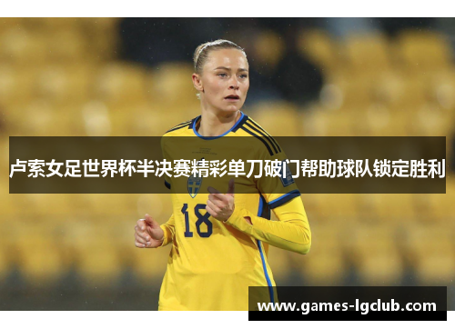 卢索女足世界杯半决赛精彩单刀破门帮助球队锁定胜利 卢索女足世界杯半决赛精彩单刀破门帮助球队锁定胜利