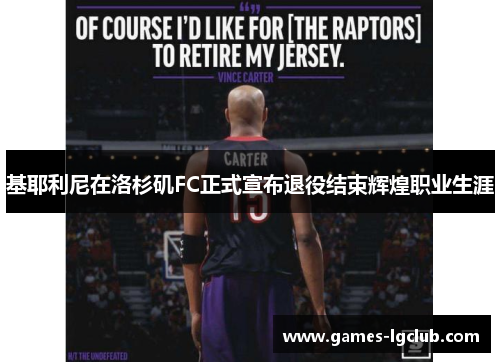 基耶利尼在洛杉矶FC正式宣布退役结束辉煌职业生涯