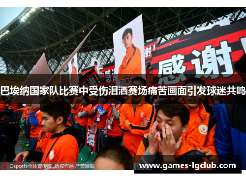 巴埃纳国家队比赛中受伤泪洒赛场痛苦画面引发球迷共鸣 巴埃纳国家队比赛中受伤泪洒赛场痛苦画面引发球迷共鸣