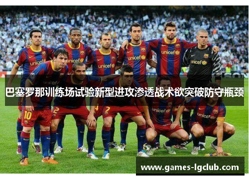 巴塞罗那训练场试验新型进攻渗透战术欲突破防守瓶颈 巴塞罗那训练场试验新型进攻渗透战术欲突破防守瓶颈