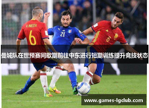 曼城队在世预赛间歇期前往中东进行短期训练提升竞技状态