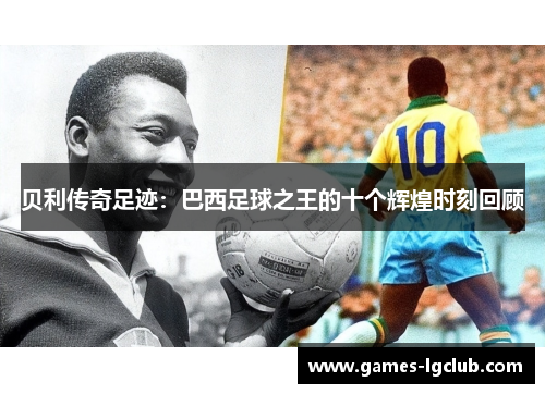 贝利传奇足迹：巴西足球之王的十个辉煌时刻回顾