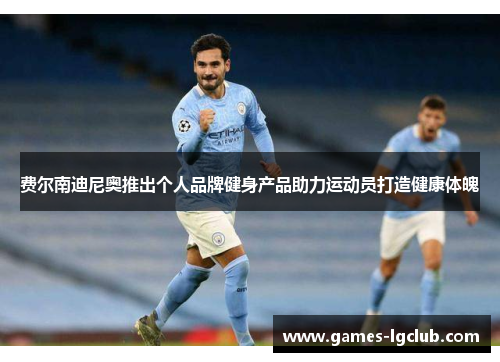 费尔南迪尼奥推出个人品牌健身产品助力运动员打造健康体魄