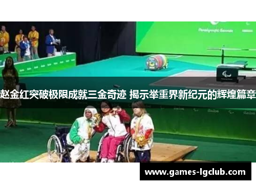 赵金红突破极限成就三金奇迹 揭示举重界新纪元的辉煌篇章