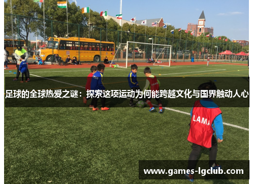 足球的全球热爱之谜：探索这项运动为何能跨越文化与国界触动人心