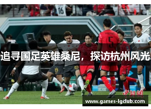 追寻国足英雄桑尼，探访杭州风光