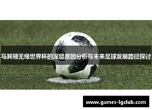 马其顿无缘世界杯的深层原因分析与未来足球发展路径探讨