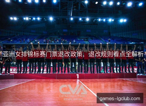 亚洲女排锦标赛门票退改政策，退改规则看点全解析