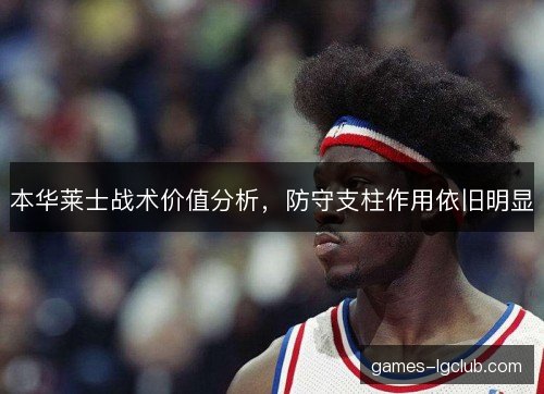 本华莱士战术价值分析,防守支柱作用依旧明显 本华莱士战术价值分析,防守支柱作用依旧明显